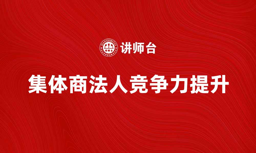 集体商法人竞争力提升