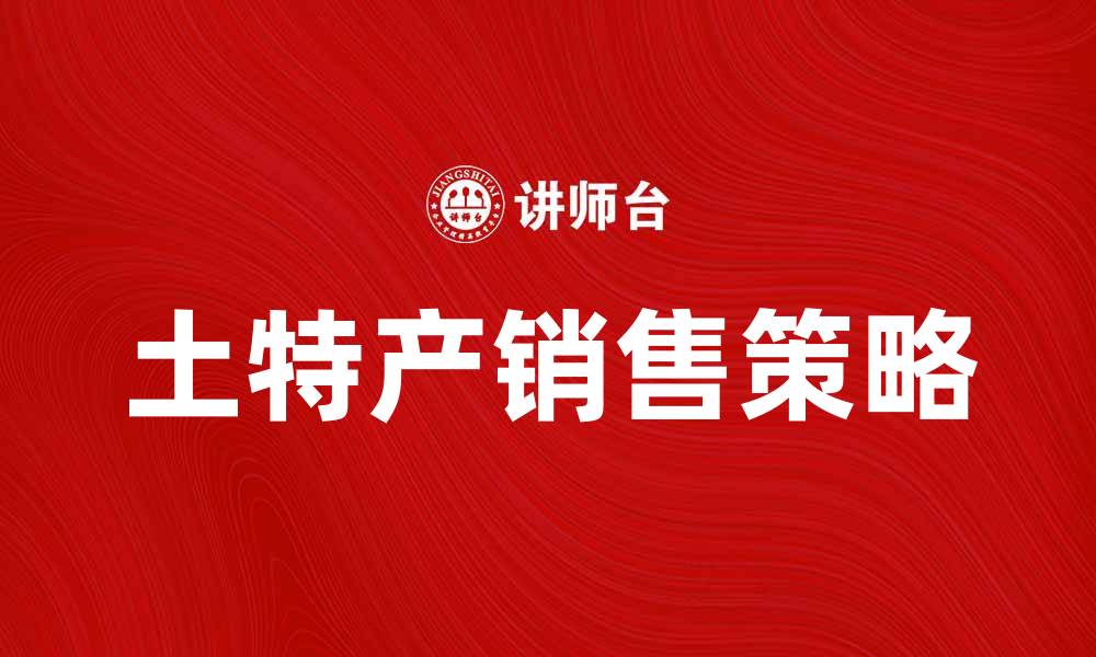 文章提升土特产销售的有效策略与技巧的缩略图