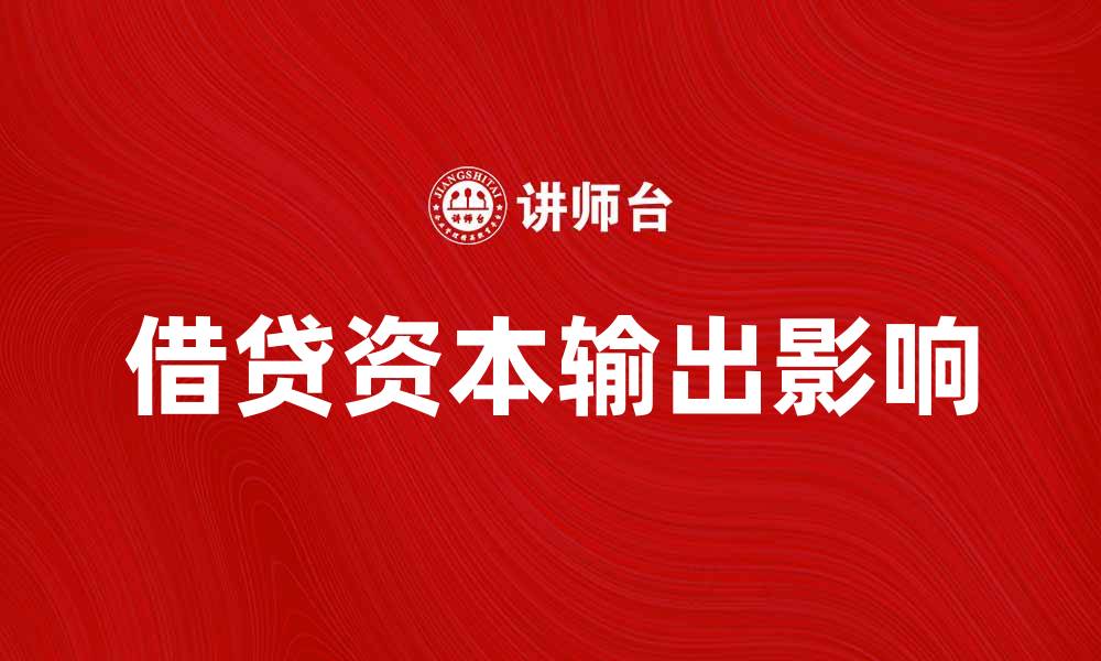 文章借贷资本输出对国际经济影响的深度分析的缩略图