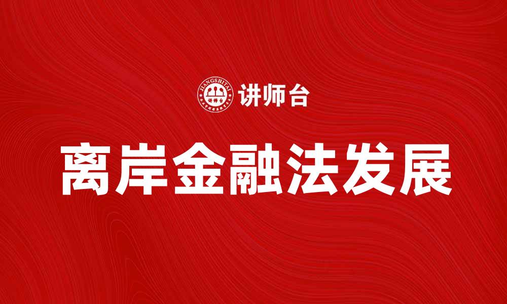 文章离岸金融法的最新发展及其对全球经济的影响的缩略图