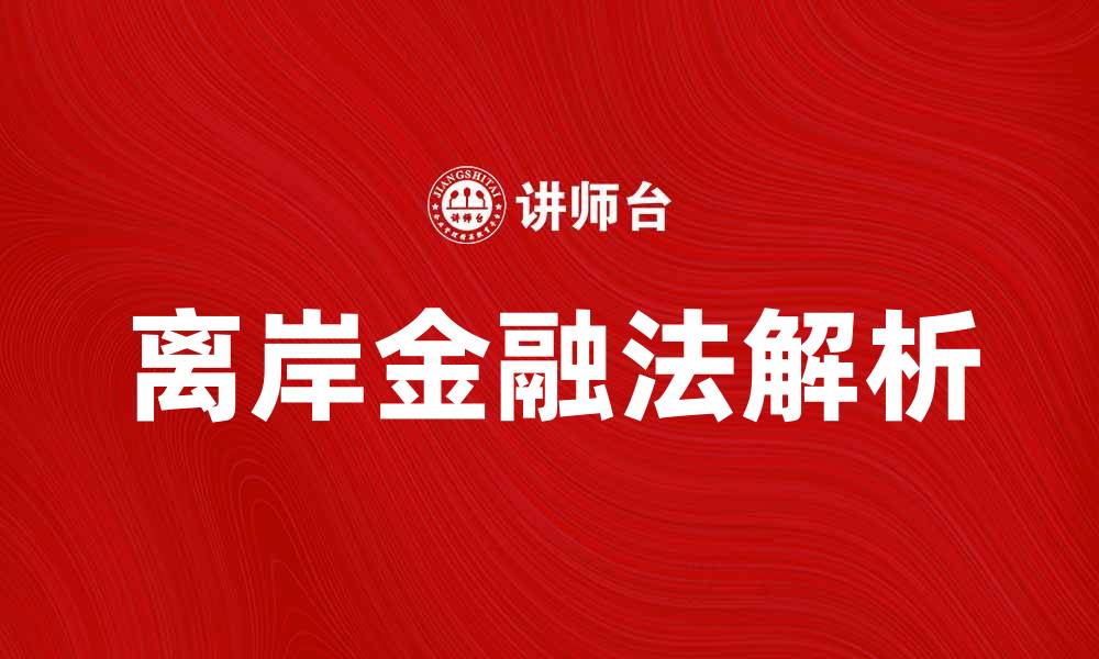 文章离岸金融法解析：如何合法避税与资产保护的缩略图