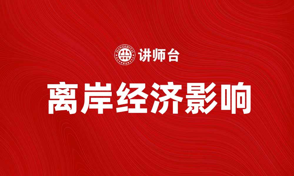 文章离岸经济对全球贸易的影响与发展趋势分析的缩略图