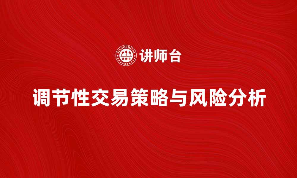 文章调节性交易的策略与风险分析全攻略的缩略图