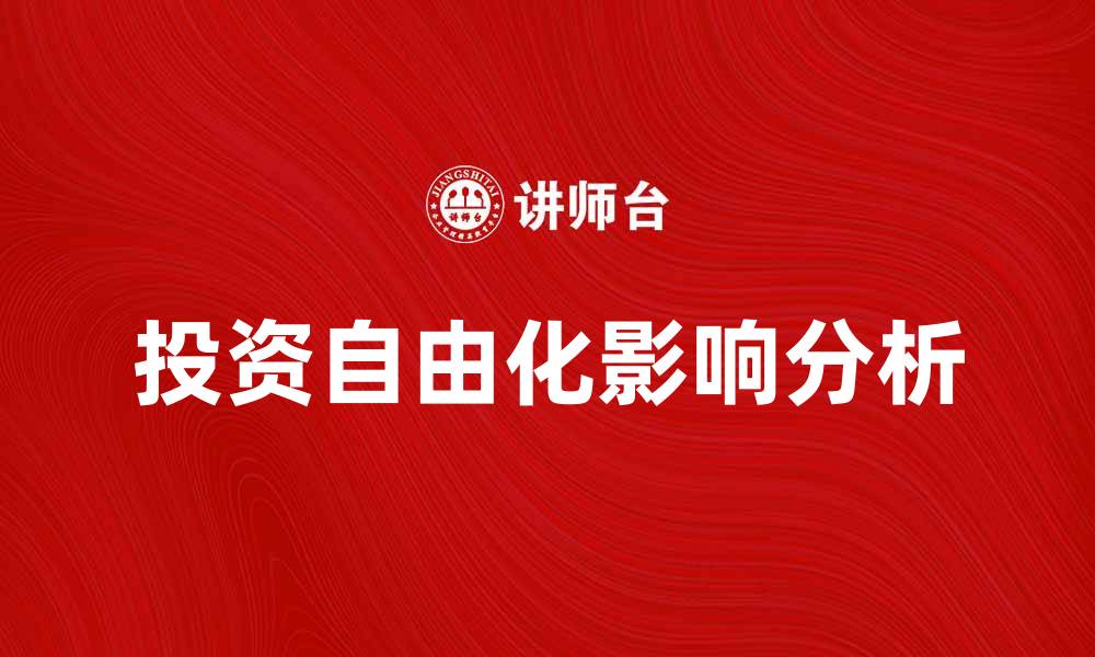 文章投资自由化对经济发展的重要影响分析的缩略图