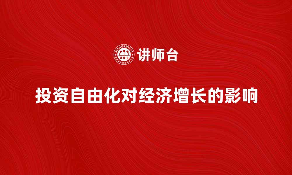 文章投资自由化对经济增长的影响与前景分析的缩略图