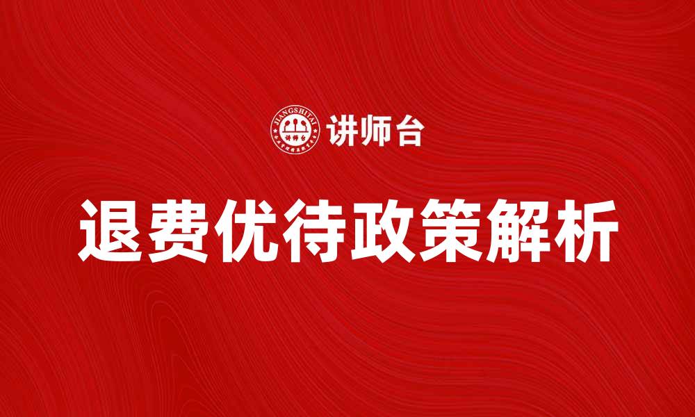 文章退费优待政策解析：如何更好享受权益与优惠的缩略图