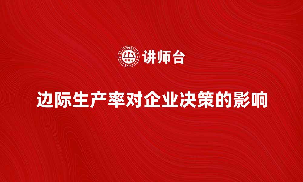 边际生产率对企业决策的影响