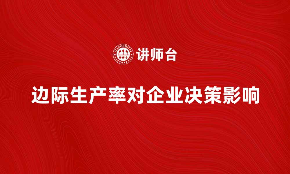 文章探讨边际生产率对企业决策的重要影响的缩略图