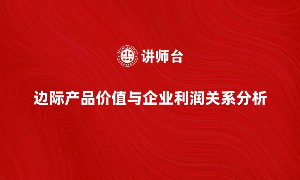 文章边际产品价值对企业利润的影响分析的缩略图