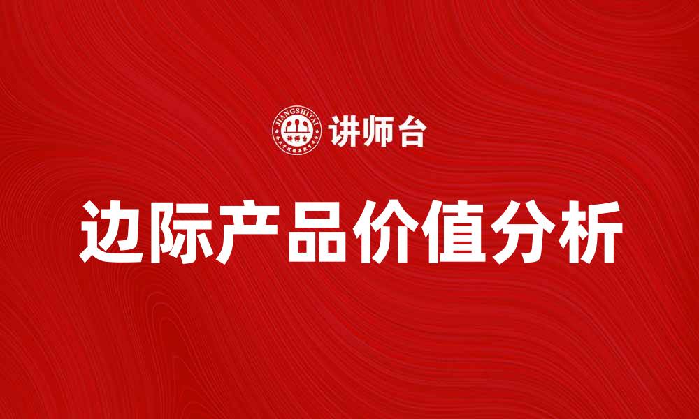 文章边际产品价值对企业决策的重要影响分析的缩略图