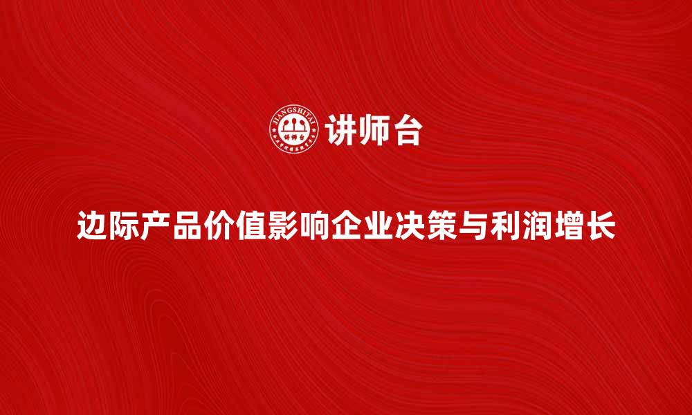 边际产品价值影响企业决策与利润增长