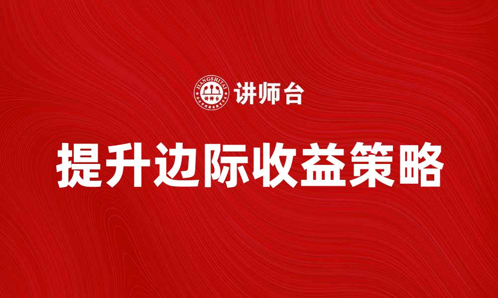 文章提升边际收益产品的策略与实践探讨的缩略图