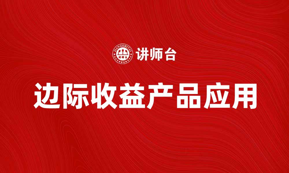 文章了解边际收益产品的优势与应用场景的缩略图