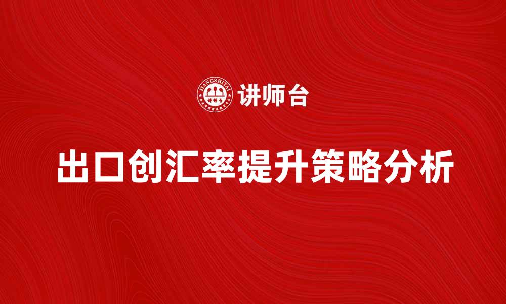 文章出口创汇率提升的关键因素与策略分析的缩略图