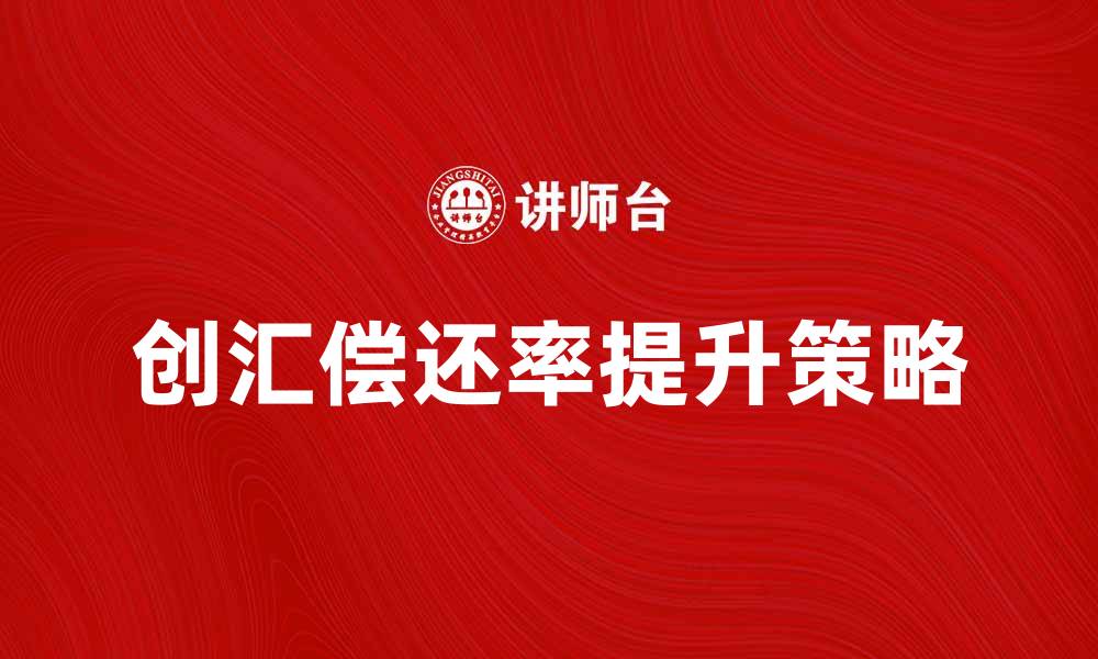 文章提升企业创汇偿还率的有效策略解析的缩略图