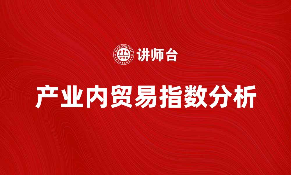 文章产业内贸易指数解读与应用分析的缩略图