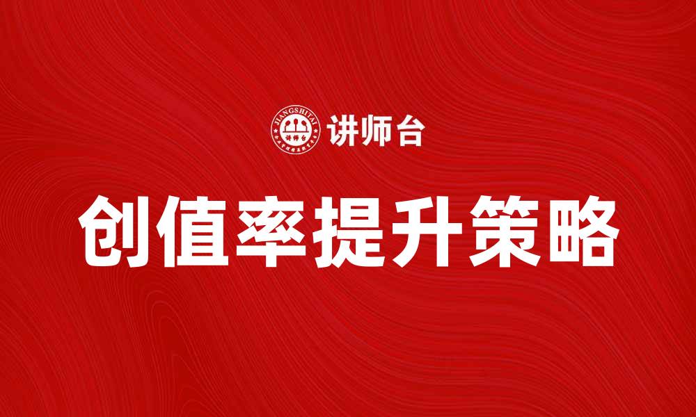 文章提升企业竞争力的关键：创值率的深度解析的缩略图