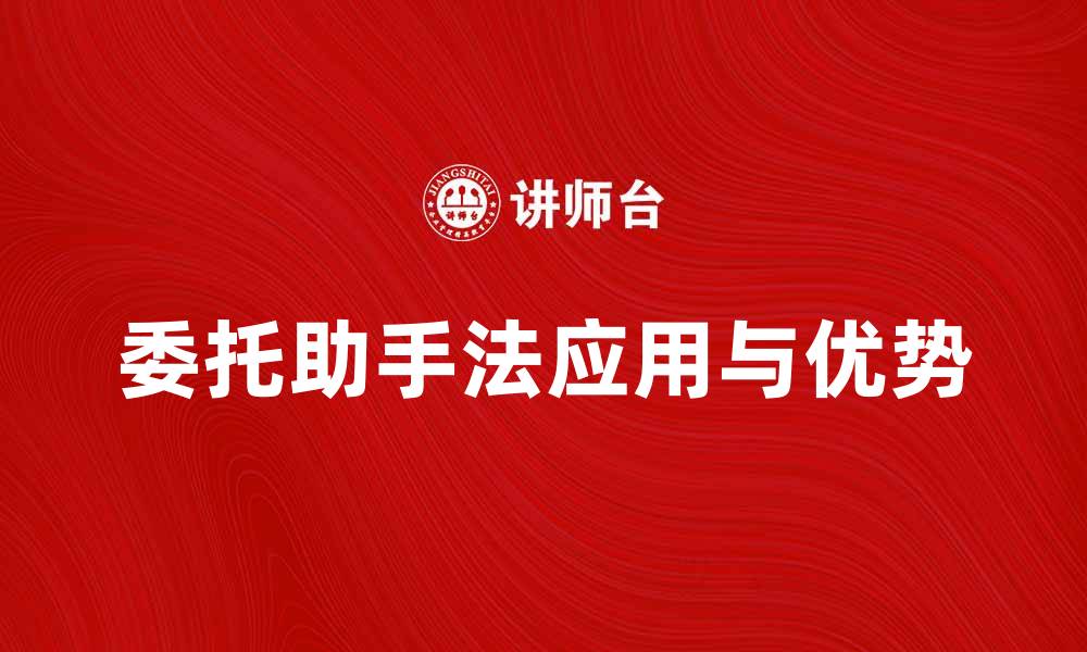 文章全面解析委托助手法的应用与优势的缩略图