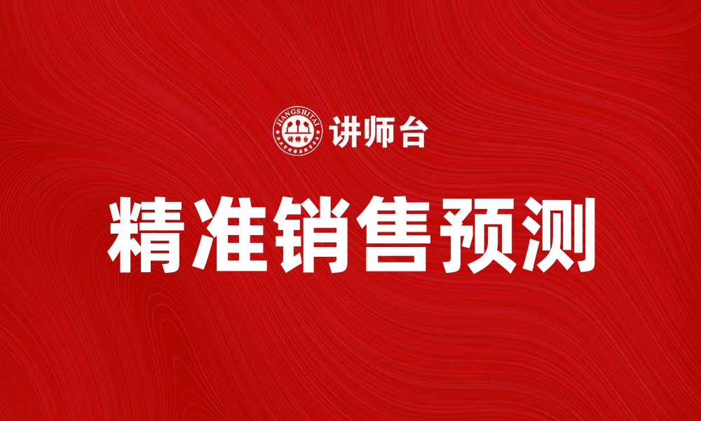 文章精准销售预测助力企业决策与增长的缩略图