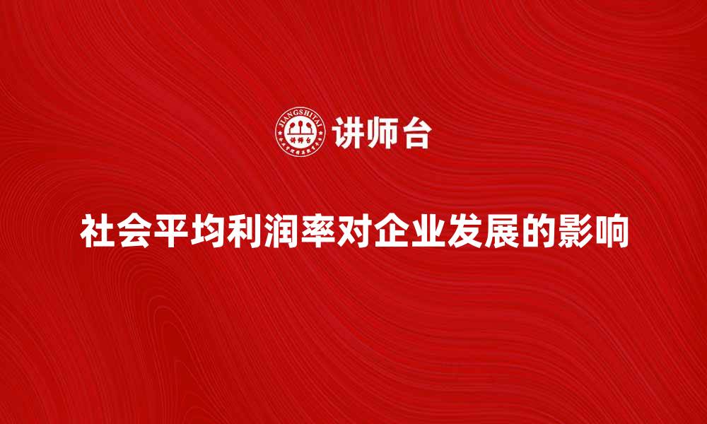 文章社会平均利润率对企业发展的影响分析的缩略图