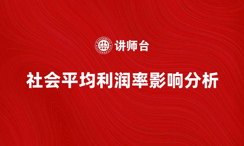 文章社会平均利润率对企业发展的影响分析的缩略图