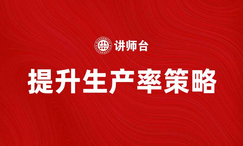 文章提升生产率的有效策略与方法分享的缩略图