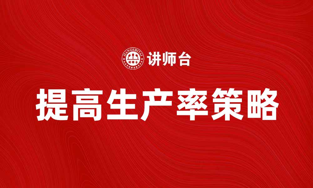 文章提高生产率的有效策略与实践指南的缩略图