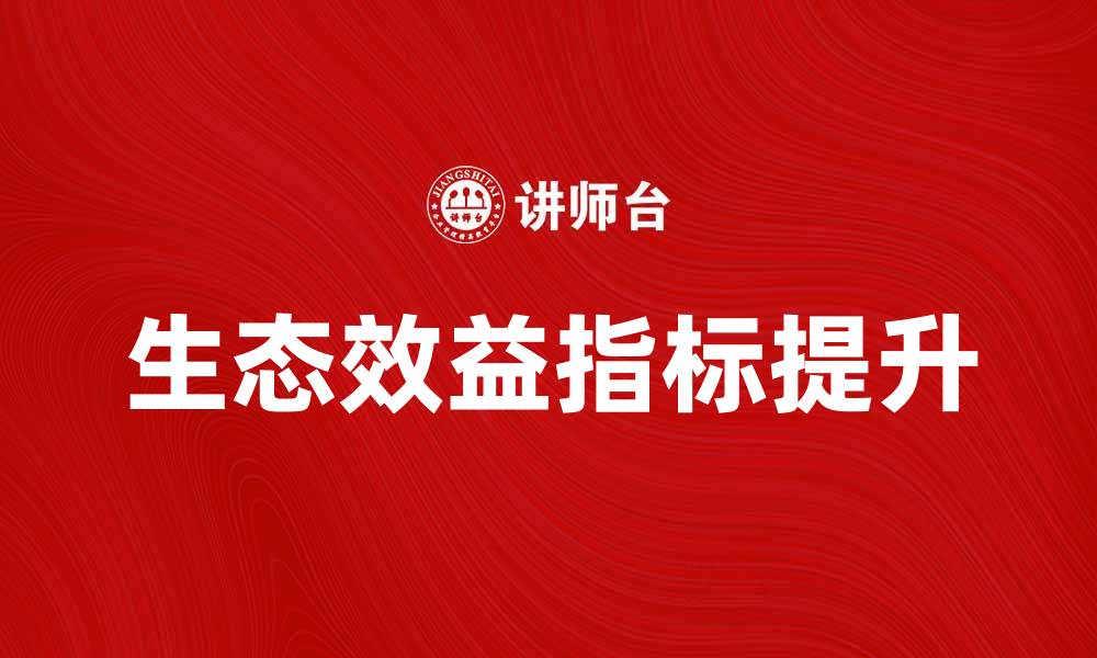 文章提升生态效益指标，实现可持续发展新目标的缩略图