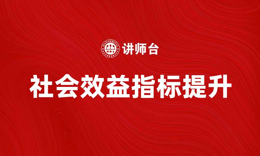 文章提升企业竞争力的社会效益指标解析与应用的缩略图