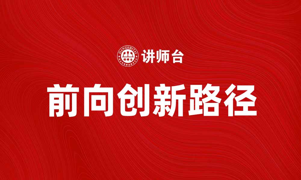 文章前向创新助力企业转型升级的新路径探讨的缩略图