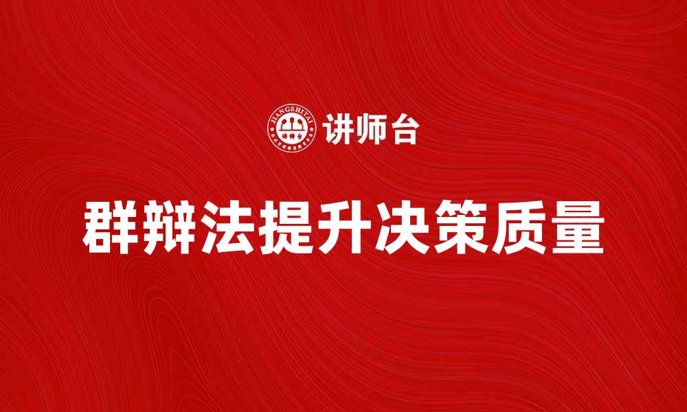 文章掌握群辩法，提升团队讨论效率与决策质量的缩略图
