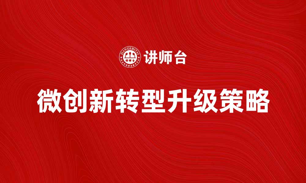 文章微创新助力企业转型升级的有效策略解析的缩略图