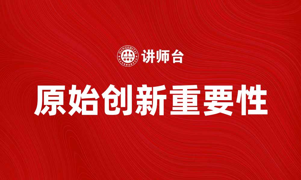 文章推动科技进步的关键：原始创新的重要性与实践的缩略图