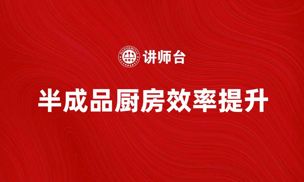 文章提升厨房效率的秘诀：如何合理利用半成品的缩略图