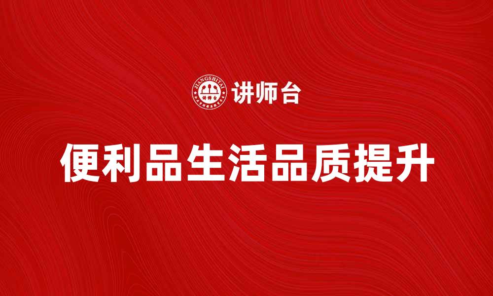 文章便利品提升生活品质，轻松享受每一天的缩略图