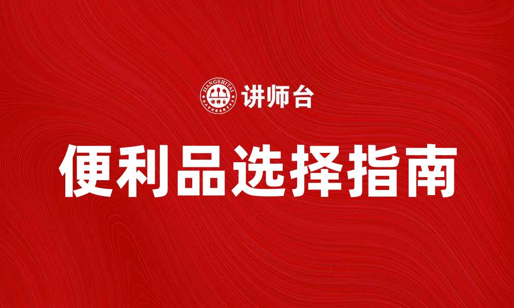 文章便利品的选择指南：提升生活品质的必备好物的缩略图