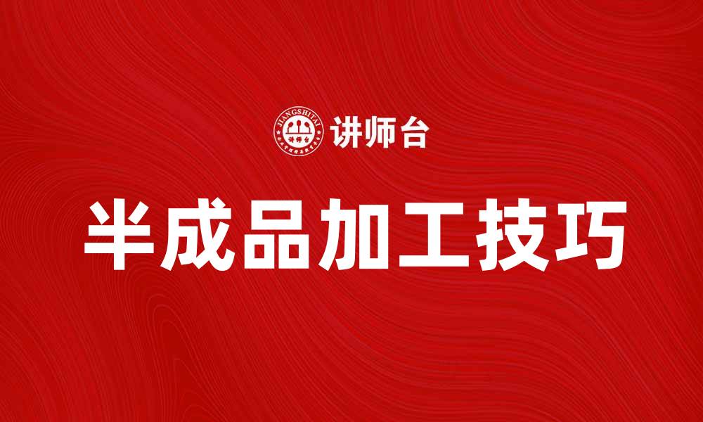 文章提高效率，掌握半成品加工技巧与注意事项的缩略图