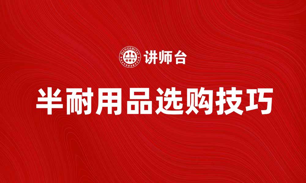 文章半耐用品的选购技巧与使用指南分享的缩略图