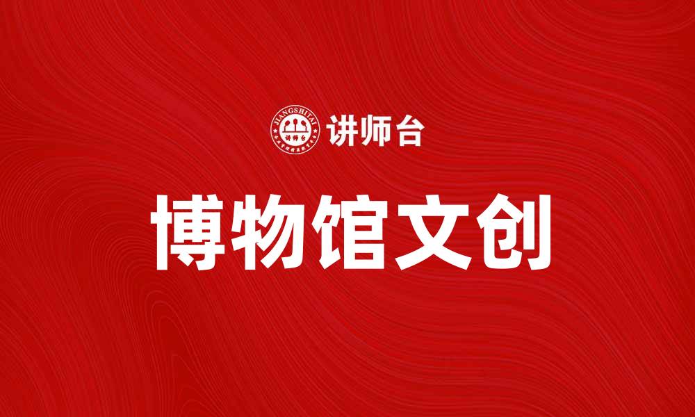 文章博物馆文创：探索文化与艺术的完美结合的缩略图