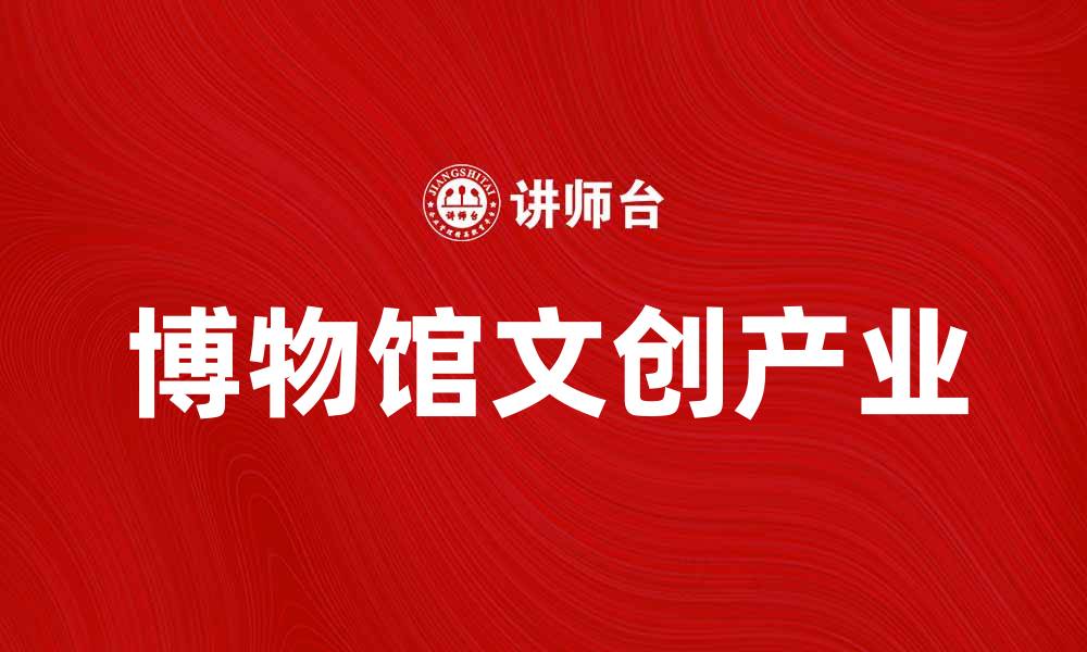 文章博物馆文创：探索文化与创意的完美结合的缩略图