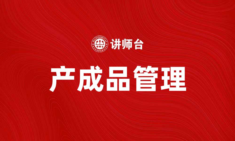 文章如何有效管理产成品提高企业竞争力的缩略图