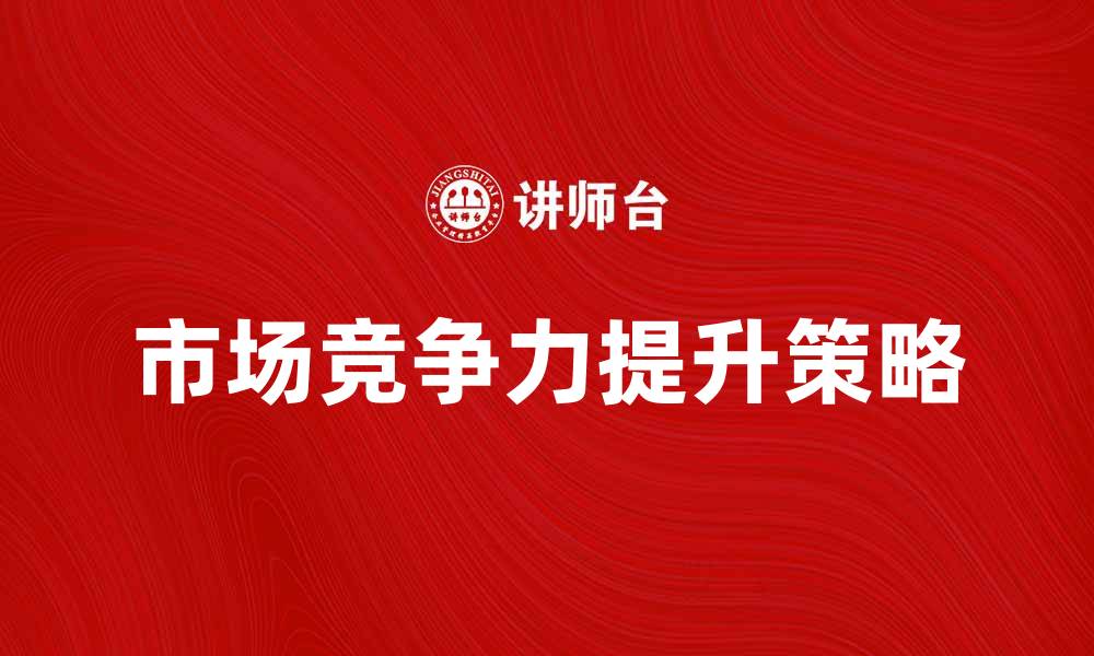 文章如何提升产成品的市场竞争力与销售策略的缩略图