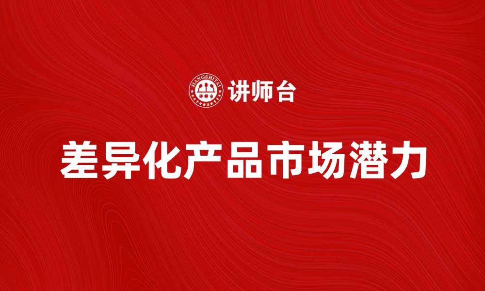 文章探索差异产品的市场潜力与发展趋势的缩略图