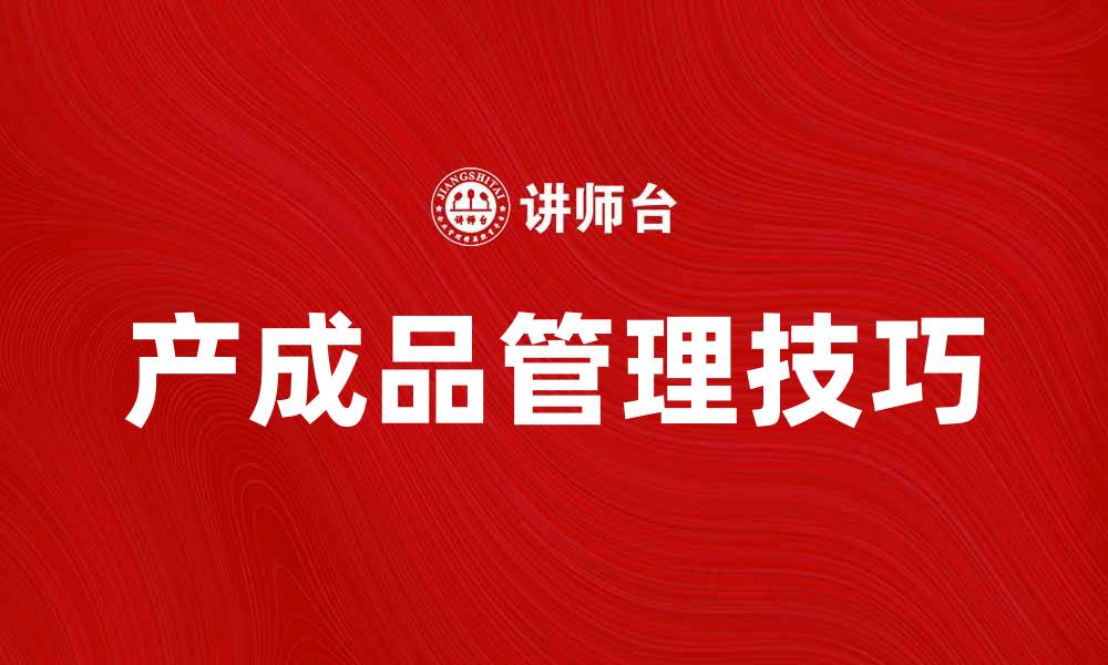 文章提升企业竞争力，掌握产成品管理技巧的缩略图