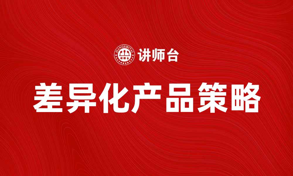 文章差异产品如何提升品牌竞争力与市场份额的缩略图