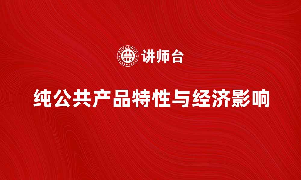 文章深入解析纯公共产品的特性与经济影响的缩略图
