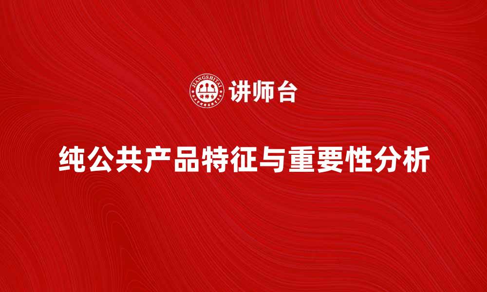 文章理解纯公共产品的特征与重要性分析的缩略图