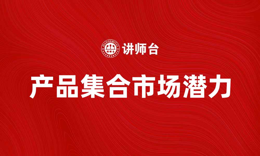 文章探索产品集合的魅力与市场潜力的缩略图