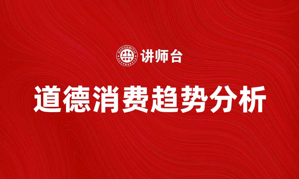 文章探索道德产品的价值与消费趋势分析的缩略图