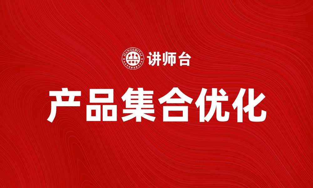 文章优化产品集合，提升销售转化的有效策略的缩略图